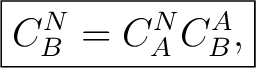 $\displaystyle \boxed{C^N_B=C^N_A C^A_B,}$
