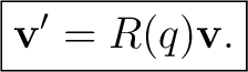$\displaystyle \boxed{\mathbf v' = R(q)\mathbf v.}$