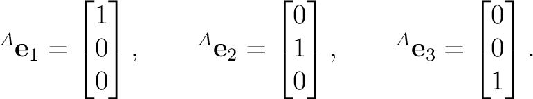 $\displaystyle {}^{A}\mathbf e_1 = \begin{bmatrix} 1\\ 0\\ 0 \end{bmatrix}, \qqu... ...{bmatrix}, \qquad {}^{A}\mathbf e_3 = \begin{bmatrix} 0\\ 0\\ 1 \end{bmatrix}. $