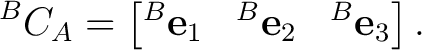 $\displaystyle {}^{B}C_A = \begin{bmatrix} {}^{B}\mathbf e_1 & {}^{B}\mathbf e_2 & {}^{B}\mathbf e_3 \end{bmatrix}.$ $\displaystyle {}^{B}C_A = \begin{bmatrix} {}^{B}\mathbf e_1 & {}^{B}\mathbf e_2 & {}^{B}\mathbf e_3 \end{bmatrix}.$