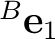 ${}^{B}\mathbf e_1$
