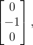 $\displaystyle \begin{bmatrix} 0\\ -1\\ 0 \end{bmatrix}, $