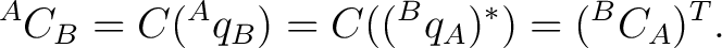 $\displaystyle {}^{A}C_B = C({}^{A}q_B) = C(({}^{B}q_A)^*) = ({}^{B}C_A)^T.$ $\displaystyle {}^{A}C_B = C({}^{A}q_B) = C(({}^{B}q_A)^*) = ({}^{B}C_A)^T.$