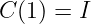C (1) = I
