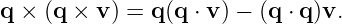 q × (q × v ) = q(q ⋅ v) − (q ⋅ q)v.
