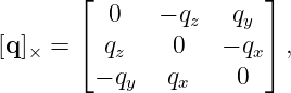        ⌊               ⌋
         0    − qz   qy
[q ]× =  ⌈ qz    0   − qx⌉ ,
        − qy   qx    0
