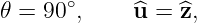 𝜃 = 90∘,     ^u = ^z,
