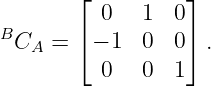         ⌊         ⌋
          0   1  0
BC   =  ⌈− 1  0  0⌉ .
   A
          0   0  1
