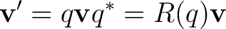 $\displaystyle \mathbf v' = q\mathbf v q^* = R(q)\mathbf v$