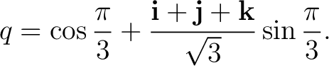 $\displaystyle q=\cos\frac{\pi}{3}+\frac{\mathbf i+\mathbf j+\mathbf k}{\sqrt3}\sin\frac{\pi}{3}.$