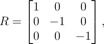 $\displaystyle R= \begin{bmatrix} 1 & 0 & 0\ 0 & -1 & 0\ 0 & 0 & -1 \end{bmatrix},$