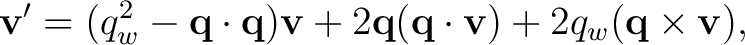 $\displaystyle \mathbf v'= (q_w^2-\mathbf q\cdot\mathbf q)\mathbf v +2\mathbf q(\mathbf q\cdot\mathbf v) +2q_w(\mathbf q\times\mathbf v),$