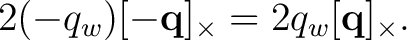$\displaystyle 2(-q_w)[-\mathbf q]_\times = 2q_w[\mathbf q]_\times.$