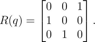 $\displaystyle R(q)= \begin{bmatrix} 0 & 0 & 1\ 1 & 0 & 0\ 0 & 1 & 0 \end{bmatrix}.$