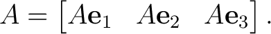 $\displaystyle A= \begin{bmatrix} A\mathbf e_1 & A\mathbf e_2 & A\mathbf e_3 \end{bmatrix}.$