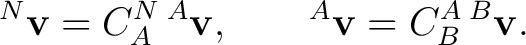 $\displaystyle {}^{N}\mathbf v = C^N_A\,{}^{A}\mathbf v, \qquad {}^{A}\mathbf v = C^A_B\,{}^{B}\mathbf v.$