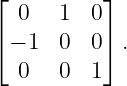 ⌊          ⌋
   0  1  0
⌈ − 1 0  0 ⌉.
   0  0  1
