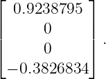 ⌊            ⌋
  0.9238795
||      0     ||
⌈      0     ⌉ .

 − 0.3826834
