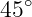   ∘
45
