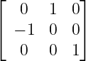 ⌊          ⌋
   0   1  0
⌈ − 1  0  0⌉

   0   0  1
