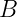 B  