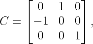      ⌊ 0   1  0⌋
     ⌈         ⌉
C =   − 1  0  0  ,
       0   0  1
