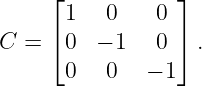      ⌊           ⌋
      1   0    0
C =  ⌈0  − 1   0 ⌉ .

      0   0   − 1
