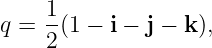 q =  1(1 − i − j − k),
     2
