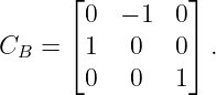       ⌊ 0  − 1 0 ⌋
      ⌈          ⌉
CB  =   1   0  0  .
        0   0  1
