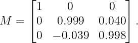       ⌊                 ⌋
       1     0       0
M  =  ⌈0   0.999   0.040⌉ .

       0  − 0.039  0.998
