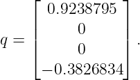     ⌊            ⌋
      0.9238795
    ||      0     ||
q = ⌈      0     ⌉ .
     − 0.3826834
