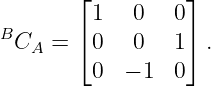         ⌊         ⌋
         1   0   0
BCA  =  ⌈0   0   1⌉ .
         0  − 1  0
