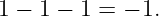 1 − 1 − 1 = − 1.

