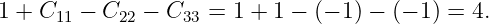 1 + C11 − C22 − C33 =  1 + 1 − (− 1) − (− 1 ) = 4.
