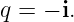 q = − i.
