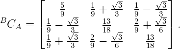        ⌊    5     1   √3- 1   √3-⌋
B      | 1  9√3   9 +133  92 − √33-|
 CA  = ⌈ 9 − √3-    18√-  9 + -6-⌉ .
         1 + -3-  2−  -3-    13-
         9    3   9   6      18
