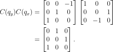               ⌊          ⌋ ⌊         ⌋
                0  0  − 1   1   0   0
C (q )C (q ) = ⌈ 0 1   0 ⌉ ⌈0   0   1⌉
    y     x
              ⌊ 1  0   0⌋    0  − 1  0
                0  1  0
            = ⌈ 0  0  1⌉ .

                1  0  0
