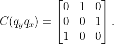           ⌊        ⌋
            0  1  0
C (qyqx) = ⌈ 0  0  1⌉ .
            1  0  0
