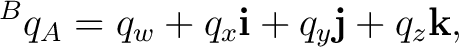 $\displaystyle {}^{B}q_A = q_w + q_x\mathbf i + q_y\mathbf j + q_z\mathbf k,$ $\displaystyle {}^{B}q_A = q_w + q_x\mathbf i + q_y\mathbf j + q_z\mathbf k,$