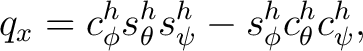 $\displaystyle q_x = c_\phi^h s_\theta^h s_\psi^h - s_\phi^h c_\theta^h c_\psi^h,$ $\displaystyle q_x = c_\phi^h s_\theta^h s_\psi^h - s_\phi^h c_\theta^h c_\psi^h,$