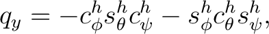 $\displaystyle q_y = - c_\phi^h s_\theta^h c_\psi^h - s_\phi^h c_\theta^h s_\psi^h,$ $\displaystyle q_y = - c_\phi^h s_\theta^h c_\psi^h - s_\phi^h c_\theta^h s_\psi^h,$