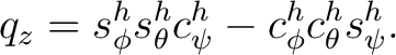 $\displaystyle q_z = s_\phi^h s_\theta^h c_\psi^h - c_\phi^h c_\theta^h s_\psi^h.$ $\displaystyle q_z = s_\phi^h s_\theta^h c_\psi^h - c_\phi^h c_\theta^h s_\psi^h.$