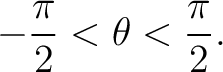 $\displaystyle -\frac{\pi}{2} < \theta < \frac{\pi}{2}.$ $\displaystyle -\frac{\pi}{2} < \theta < \frac{\pi}{2}.$