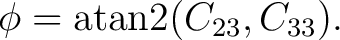 $\displaystyle \phi = \operatorname{atan2} (C_{23},C_{33}).$ $\displaystyle \phi = \operatorname{atan2} (C_{23},C_{33}).$