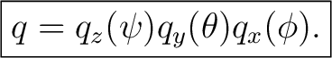 $\displaystyle \boxed{q = q_z(\psi)q_y(\theta)q_x(\phi).}$ $\displaystyle \boxed{q = q_z(\psi)q_y(\theta)q_x(\phi).}$