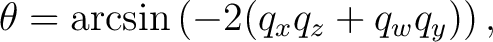 $\displaystyle \theta = \arcsin \left( -2(q_xq_z+q_wq_y) \right),$ $\displaystyle \theta = \arcsin \left( -2(q_xq_z+q_wq_y) \right),$