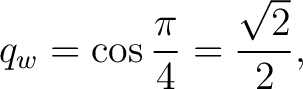 $\displaystyle q_w = \cos\frac{\pi}{4} = \frac{\sqrt2}{2}, $