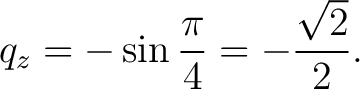 $\displaystyle q_z = -\sin\frac{\pi}{4} = -\frac{\sqrt2}{2}. $