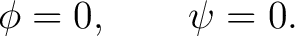 $\displaystyle \phi=0, \qquad \psi=0. $