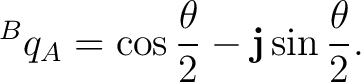 $\displaystyle {}^{B}q_A = \cos\frac{\theta}{2} - \mathbf j\sin\frac{\theta}{2}.$ $\displaystyle {}^{B}q_A = \cos\frac{\theta}{2} - \mathbf j\sin\frac{\theta}{2}.$